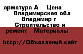 арматура А3 › Цена ­ 32 000 - Владимирская обл., Владимир г. Строительство и ремонт » Материалы   